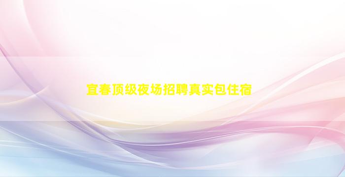 宜春顶级夜场招聘真实包住宿